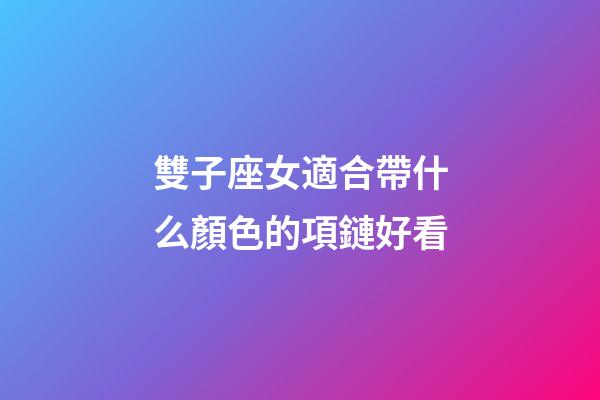 雙子座女適合帶什么顏色的項鏈好看-第1張-星座運勢-玄機派
