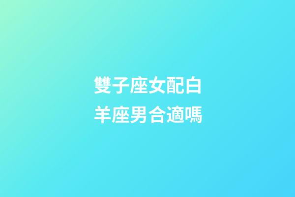 雙子座女配白羊座男合適嗎-第1張-星座運勢-玄機派