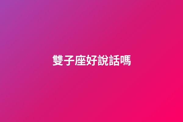雙子座好說話嗎-第1張-星座運勢-玄機派