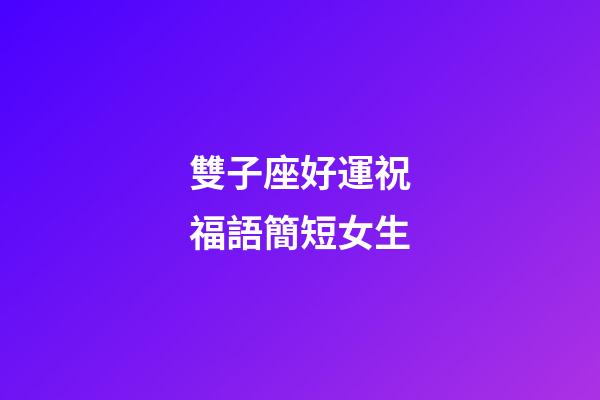 雙子座好運祝福語簡短女生-第1張-星座運勢-玄機派