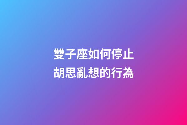 雙子座如何停止胡思亂想的行為-第1張-星座運勢-玄機派