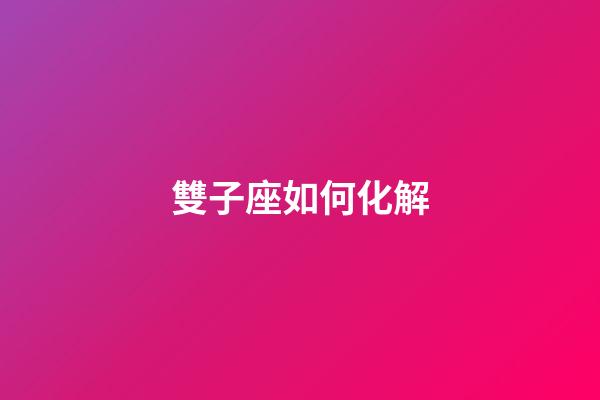 雙子座如何化解-第1張-星座運勢-玄機派