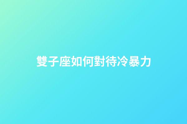 雙子座如何對待冷暴力-第1張-星座運勢-玄機(jī)派