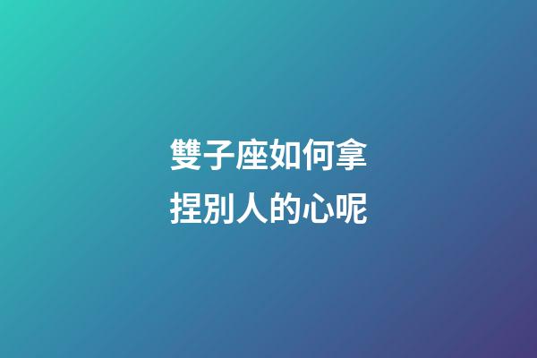 雙子座如何拿捏別人的心呢-第1張-星座運勢-玄機派