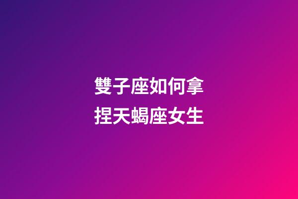 雙子座如何拿捏天蝎座女生-第1張-星座運勢-玄機派