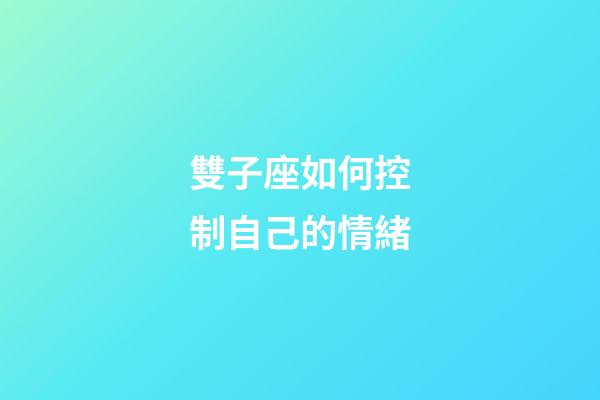 雙子座如何控制自己的情緒-第1張-星座運勢-玄機派