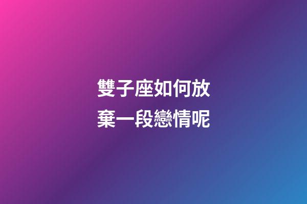 雙子座如何放棄一段戀情呢-第1張-星座運勢-玄機派