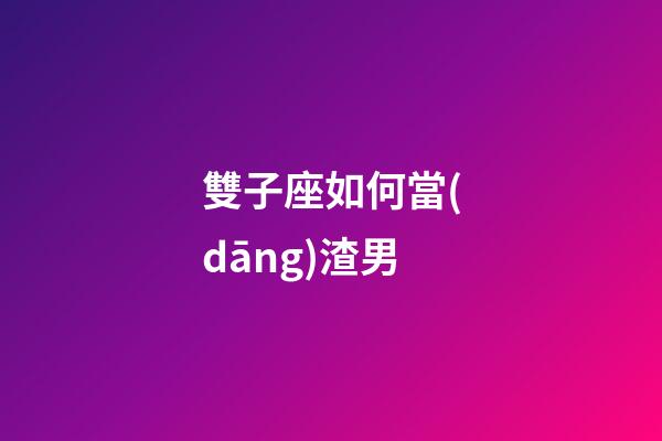 雙子座如何當(dāng)渣男-第1張-星座運(yùn)勢(shì)-玄機(jī)派