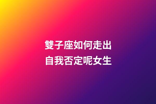 雙子座如何走出自我否定呢女生-第1張-星座運勢-玄機派