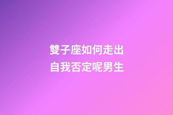 雙子座如何走出自我否定呢男生-第1張-星座運勢-玄機派