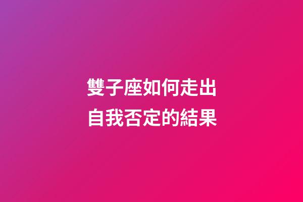 雙子座如何走出自我否定的結果-第1張-星座運勢-玄機派