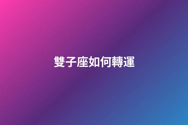 雙子座如何轉運-第1張-星座運勢-玄機派