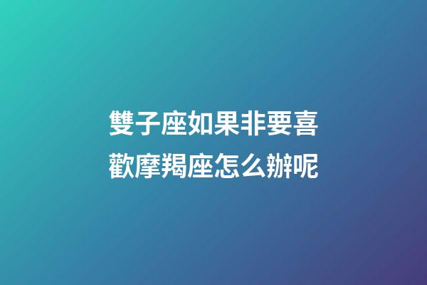 雙子座如果非要喜歡摩羯座怎么辦呢-第1張-星座運勢-玄機派