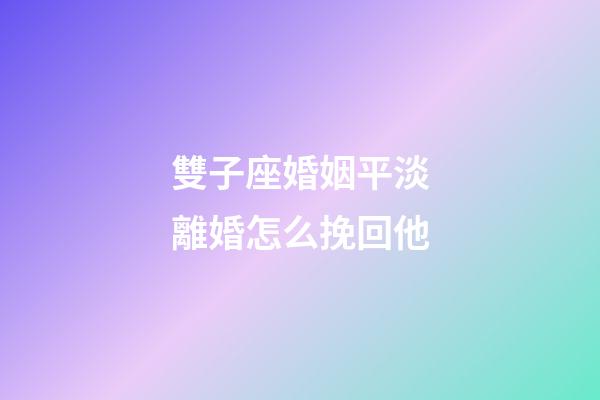 雙子座婚姻平淡離婚怎么挽回他-第1張-星座運勢-玄機派