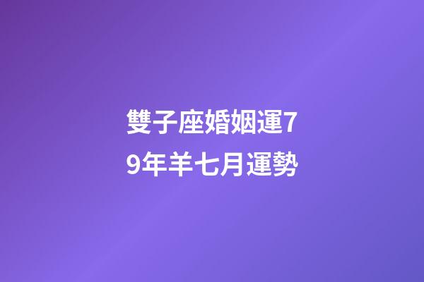 雙子座婚姻運79年羊七月運勢-第1張-星座運勢-玄機派
