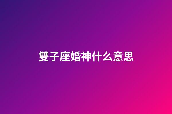雙子座婚神什么意思-第1張-星座運勢-玄機派