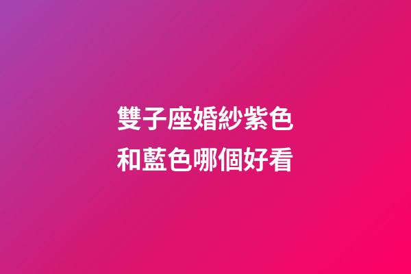 雙子座婚紗紫色和藍色哪個好看-第1張-星座運勢-玄機派