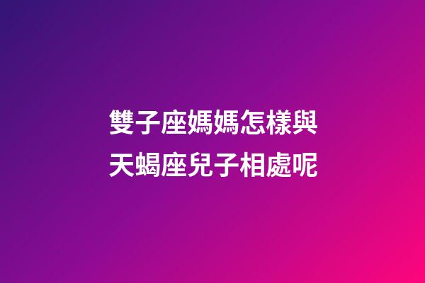 雙子座媽媽怎樣與天蝎座兒子相處呢-第1張-星座運勢-玄機派