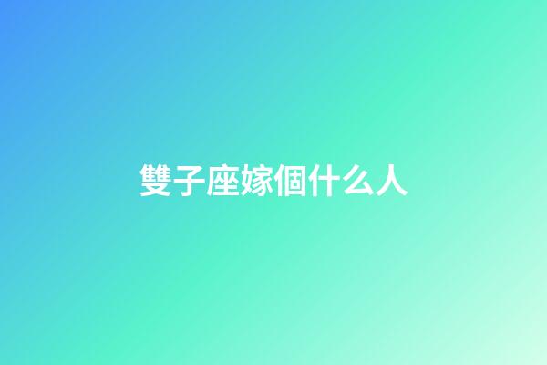 雙子座嫁個什么人-第1張-星座運勢-玄機派