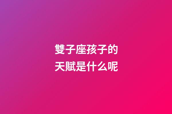 雙子座孩子的天賦是什么呢-第1張-星座運勢-玄機派