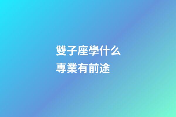 雙子座學什么專業有前途-第1張-星座運勢-玄機派