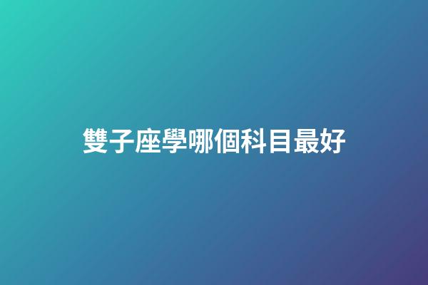 雙子座學哪個科目最好-第1張-星座運勢-玄機派