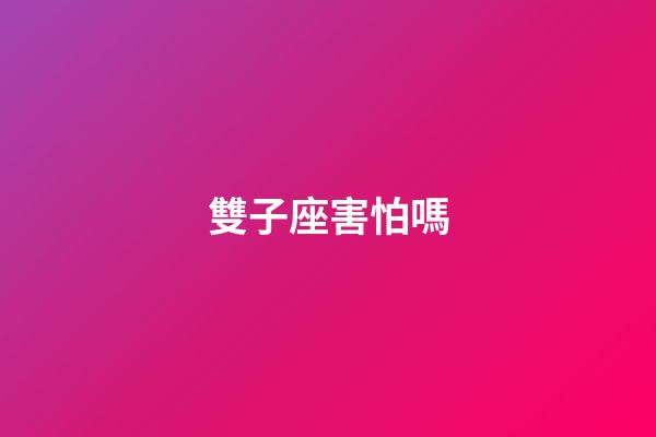 雙子座害怕嗎-第1張-星座運勢-玄機派
