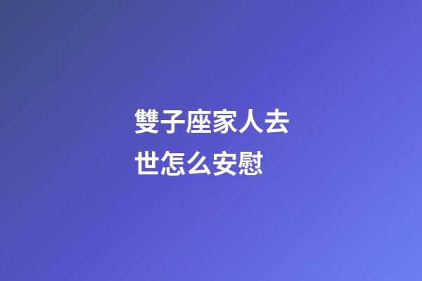 雙子座家人去世怎么安慰-第1張-星座運(yùn)勢(shì)-玄機(jī)派