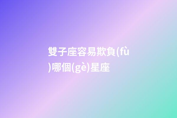 雙子座容易欺負(fù)哪個(gè)星座-第1張-星座運(yùn)勢(shì)-玄機(jī)派