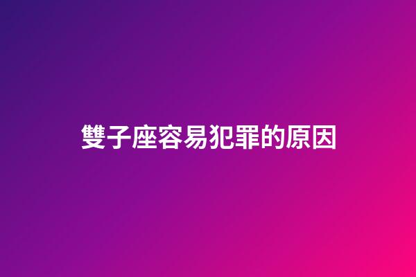 雙子座容易犯罪的原因-第1張-星座運(yùn)勢-玄機(jī)派