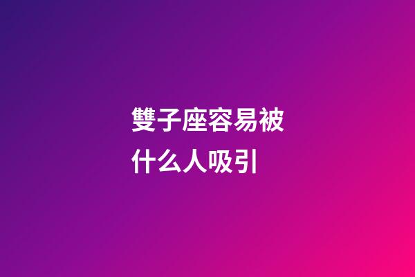 雙子座容易被什么人吸引-第1張-星座運勢-玄機派