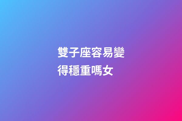 雙子座容易變得穩重嗎女-第1張-星座運勢-玄機派