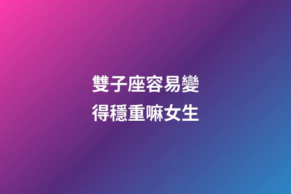雙子座容易變得穩重嘛女生-第1張-星座運勢-玄機派