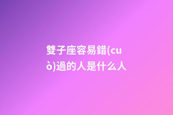 雙子座容易錯(cuò)過的人是什么人-第1張-星座運(yùn)勢-玄機(jī)派