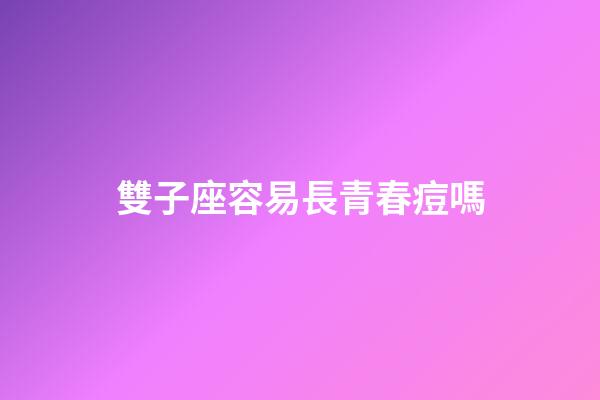 雙子座容易長青春痘嗎-第1張-星座運(yùn)勢-玄機(jī)派