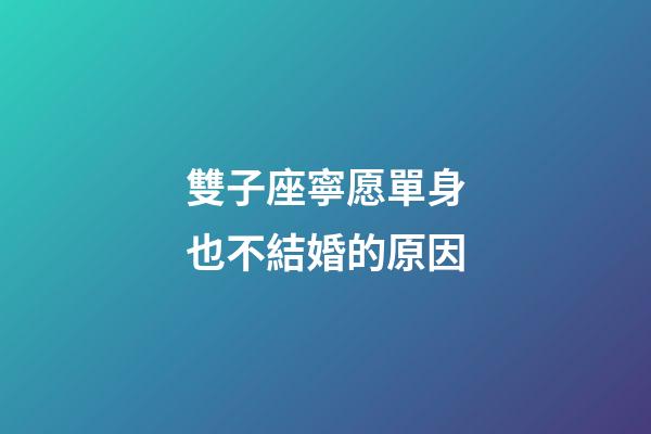 雙子座寧愿單身也不結婚的原因-第1張-星座運勢-玄機派