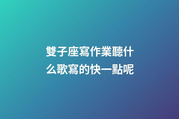 雙子座寫作業聽什么歌寫的快一點呢-第1張-星座運勢-玄機派