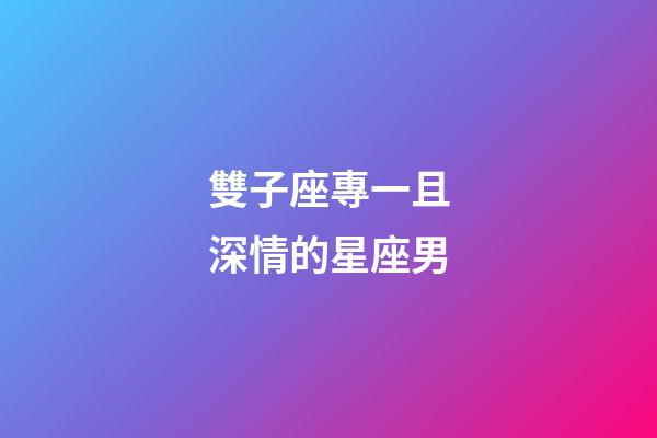雙子座專一且深情的星座男-第1張-星座運(yùn)勢(shì)-玄機(jī)派