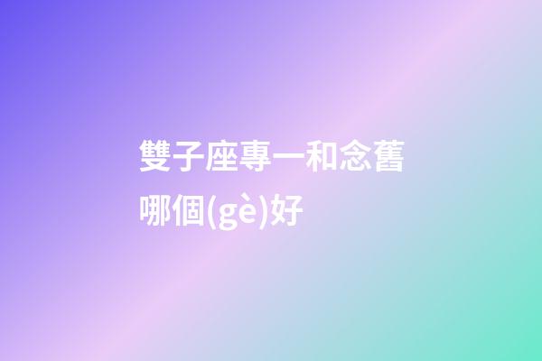 雙子座專一和念舊哪個(gè)好-第1張-星座運(yùn)勢(shì)-玄機(jī)派