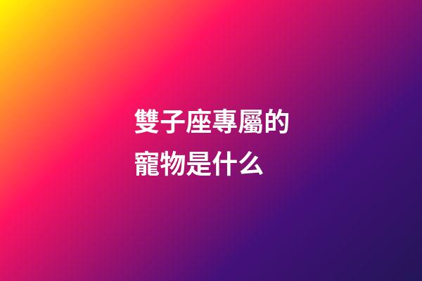 雙子座專屬的寵物是什么