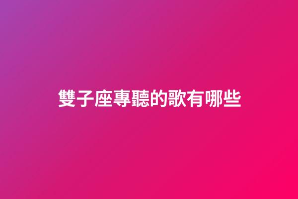 雙子座專聽的歌有哪些-第1張-星座運勢-玄機派