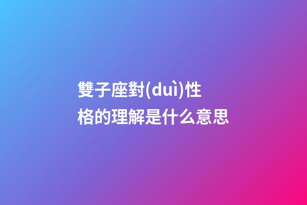雙子座對(duì)性格的理解是什么意思-第1張-星座運(yùn)勢(shì)-玄機(jī)派