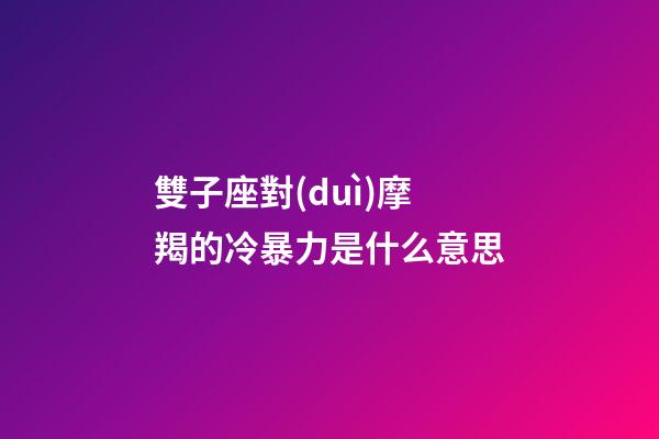 雙子座對(duì)摩羯的冷暴力是什么意思-第1張-星座運(yùn)勢(shì)-玄機(jī)派
