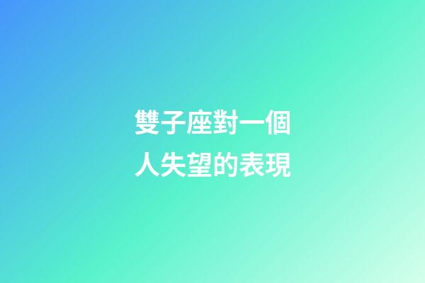 雙子座對一個人失望的表現-第1張-星座運勢-玄機派