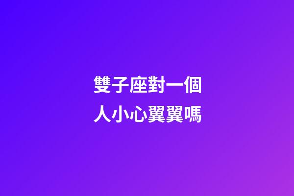 雙子座對一個人小心翼翼嗎-第1張-星座運勢-玄機派