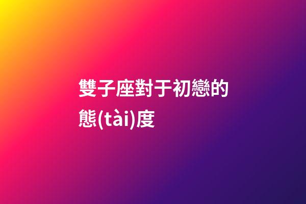 雙子座對于初戀的態(tài)度-第1張-星座運勢-玄機派