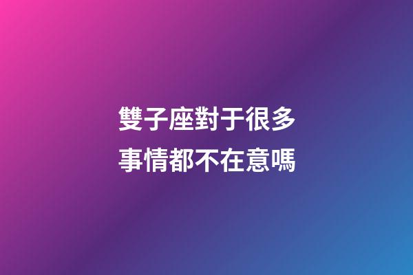 雙子座對于很多事情都不在意嗎-第1張-星座運勢-玄機派
