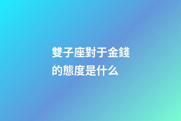 雙子座對于金錢的態度是什么-第1張-星座運勢-玄機派