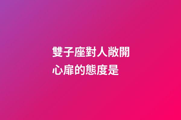雙子座對人敞開心扉的態度是-第1張-星座運勢-玄機派