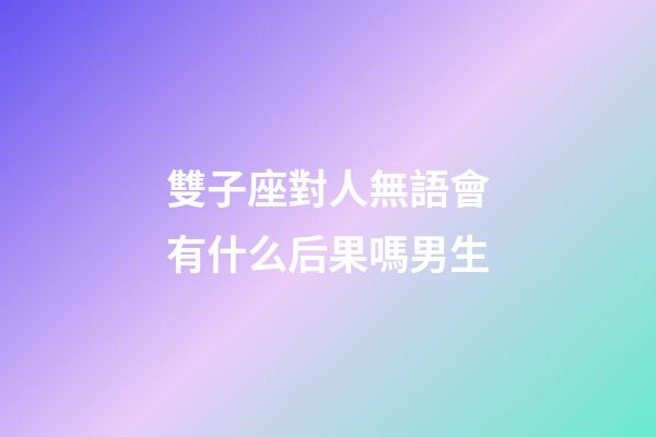 雙子座對人無語會有什么后果嗎男生-第1張-星座運(yùn)勢-玄機(jī)派